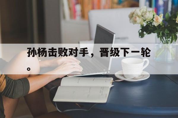 APP下载-孙杨击败对手，晋级下一轮。