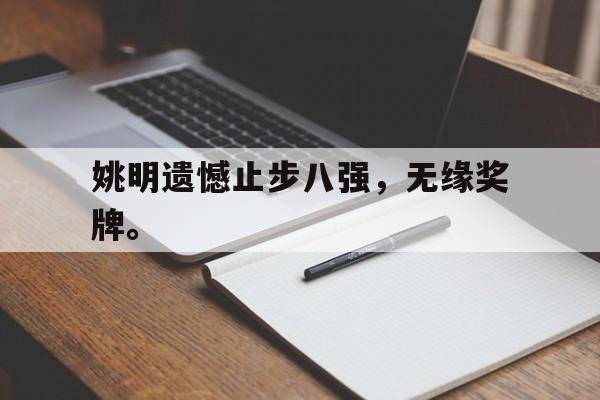 问鼎娱乐下载-姚明遗憾止步八强，无缘奖牌。