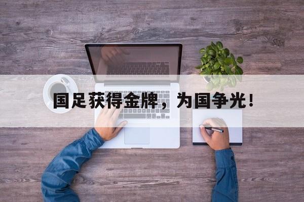 问鼎登录入口-国足获得金牌，为国争光！