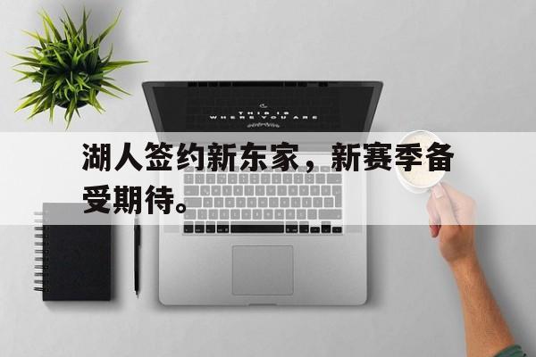 APP下载-湖人签约新东家，新赛季备受期待。
