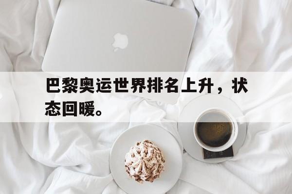 问鼎娱乐,Wending gaming-巴黎奥运世界排名上升，状态回暖。