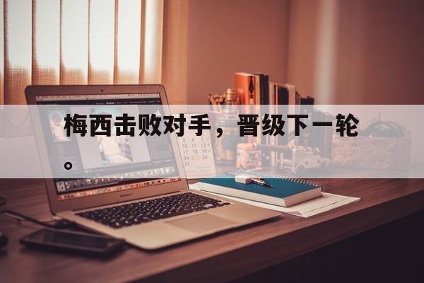 问鼎娱乐下载-梅西击败对手，晋级下一轮。