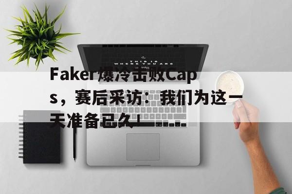 问鼎娱乐,Wending gaming-Faker爆冷击败Caps，赛后采访：我们为这一天准备已久！
