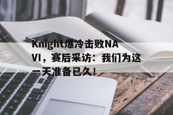 APP下载-Knight爆冷击败NAVI，赛后采访：我们为这一天准备已久！