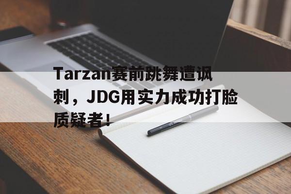 APP下载-Tarzan赛前跳舞遭讽刺，JDG用实力成功打脸质疑者！