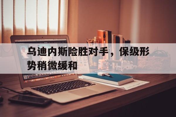 问鼎娱乐下载-乌迪内斯险胜对手，保级形势稍微缓和