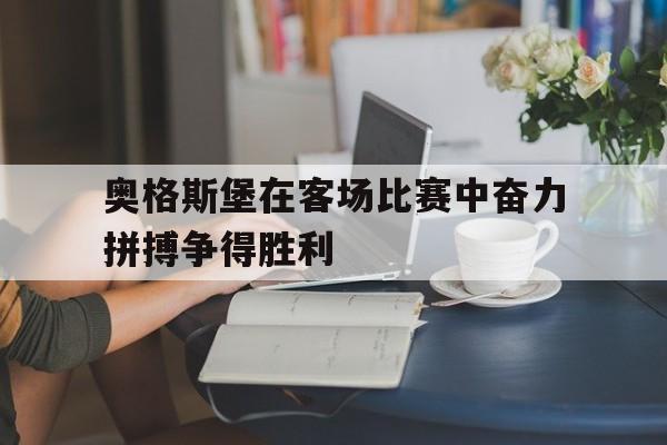 问鼎娱乐,Wending gaming-奥格斯堡在客场比赛中奋力拼搏争得胜利