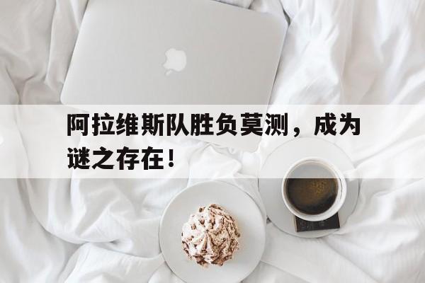 APP下载-阿拉维斯队胜负莫测，成为谜之存在！