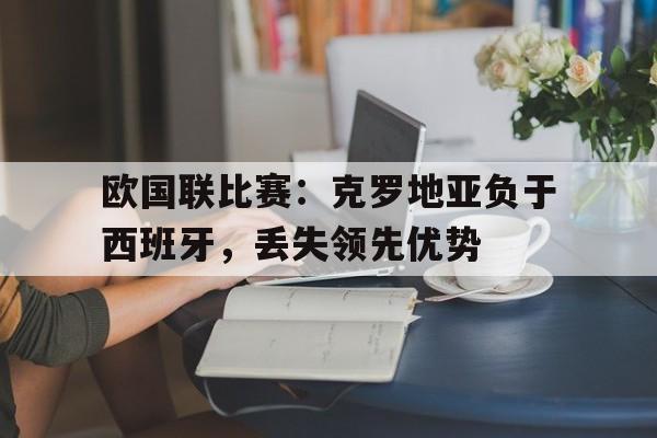 问鼎登录入口-欧国联比赛：克罗地亚负于西班牙，丢失领先优势