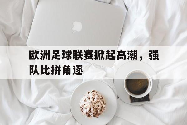 问鼎娱乐,Wending gaming-欧洲足球联赛掀起高潮，强队比拼角逐