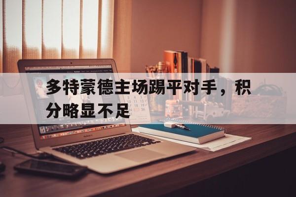 APP下载-多特蒙德主场踢平对手，积分略显不足